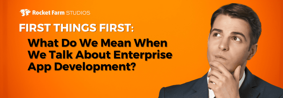 Featured image for “What Do We Mean When We Talk About Enterprise App Development?”